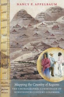 Mapping the Country of Regions : The Chorographic Commission of Nineteenth-Century Colombia