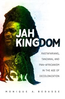 Jah Kingdom : Rastafarians, Tanzania, and Pan-Africanism in the Age of Decolonization