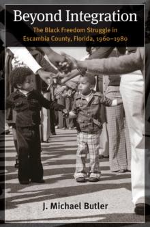 Beyond Integration : The Black Freedom Struggle in Escambia County, Florida, 1960-1980