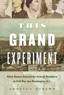 This Grand Experiment : When Women Entered the Federal Workforce in Civil War-Era Washington, D.C.