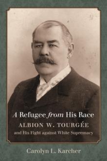 A Refugee from His Race : Albion W. Tourgee and His Fight against White Supremacy