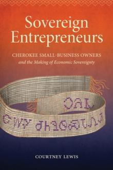 Sovereign Entrepreneurs : Cherokee Small-Business Owners and the Making of Economic Sovereignty