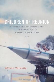 Children of Reunion : Vietnamese Adoptions and the Politics of Family Migrations