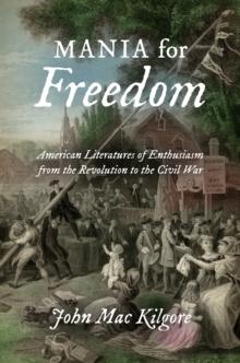 Mania for Freedom : American Literatures of Enthusiasm from the Revolution to the Civil War