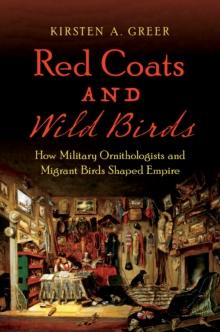 Red Coats and Wild Birds : How Military Ornithologists and Migrant Birds Shaped Empire