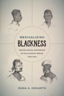 Medicalizing Blackness : Making Racial Difference in the Atlantic World, 1780-1840