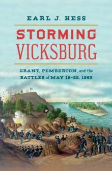 Storming Vicksburg : Grant, Pemberton, and the Battles of May 19-22, 1863