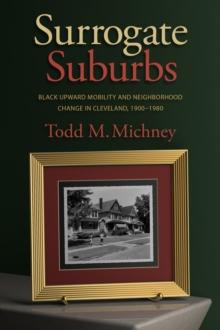 Surrogate Suburbs : Black Upward Mobility and Neighborhood Change in Cleveland, 1900-1980