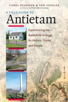 A Field Guide to Antietam : Experiencing the Battlefield through Its History, Places, and People