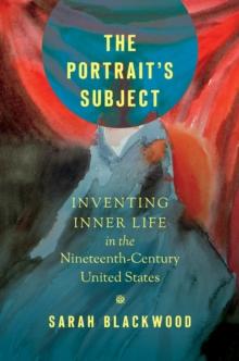 The Portrait's Subject : Inventing Inner Life in the Nineteenth-Century United States