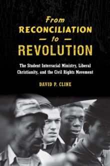 From Reconciliation to Revolution : The Student Interracial Ministry, Liberal Christianity, and the Civil Rights Movement