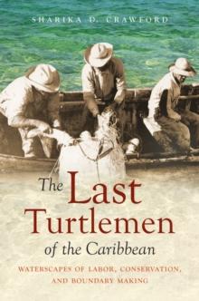 The Last Turtlemen of the Caribbean : Waterscapes of Labor, Conservation, and Boundary Making