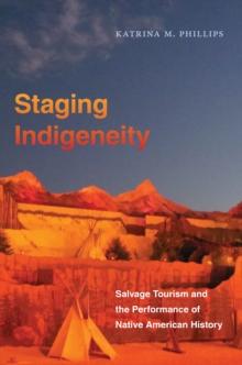 Staging Indigeneity : Salvage Tourism and the Performance of Native American History