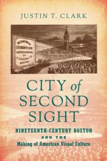 City of Second Sight : Nineteenth-Century Boston and the Making of American Visual Culture