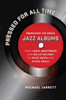 Pressed for All Time : Producing the Great Jazz Albums from Louis Armstrong and Billie Holiday to Miles Davis and Diana Krall