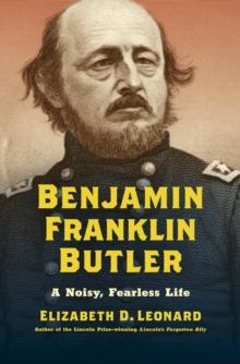 Benjamin Franklin Butler : A Noisy, Fearless Life