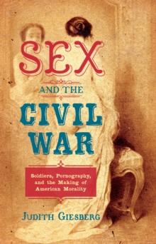 Sex and the Civil War : Soldiers, Pornography, and the Making of American Morality