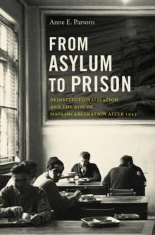 From Asylum to Prison : Deinstitutionalization and the Rise of Mass Incarceration after 1945