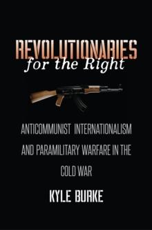 Revolutionaries for the Right : Anticommunist Internationalism and Paramilitary Warfare in the Cold War