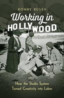 Working in Hollywood : How the Studio System Turned Creativity into Labor