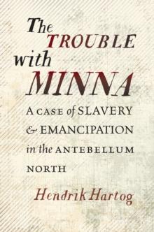 The Trouble with Minna : A Case of Slavery and Emancipation in the Antebellum North