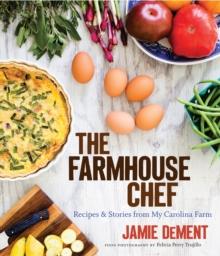 The Farmhouse Chef : Recipes and Stories from My Carolina Farm