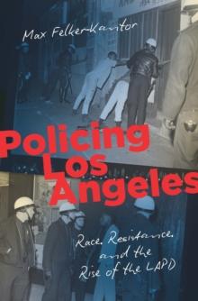 Policing Los Angeles : Race, Resistance, and the Rise of the LAPD