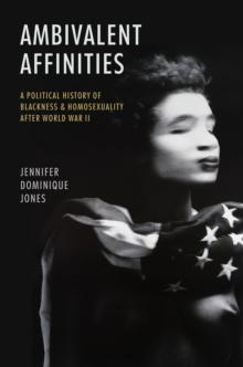 Ambivalent Affinities : A Political History of Blackness and Homosexuality after World War II