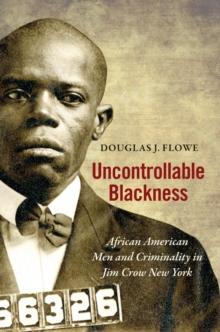 Uncontrollable Blackness : African American Men and Criminality in Jim Crow New York