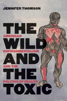 The Wild and the Toxic : American Environmentalism and the Politics of Health