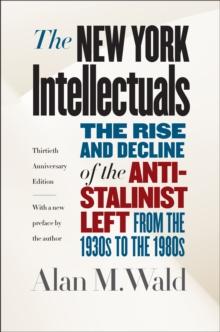 The New York Intellectuals, Thirtieth Anniversary Edition : The Rise and Decline of the Anti-Stalinist Left from the 1930s to the 1980s