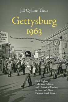 Gettysburg 1963 : Civil Rights, Cold War Politics, and Historical Memory in America's Most Famous Small Town