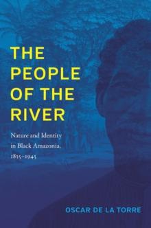 The People of the River : Nature and Identity in Black Amazonia, 1835-1945