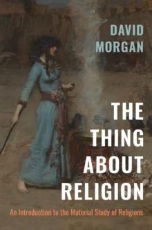 The Thing about Religion : An Introduction to the Material Study of Religions