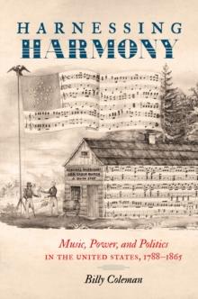 Harnessing Harmony : Music, Power, and Politics in the United States, 1788-1865