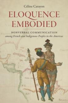 Eloquence Embodied : Nonverbal Communication among French and Indigenous Peoples in the Americas