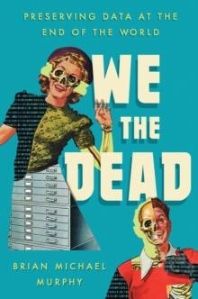 We the Dead : Preserving Data at the End of the World