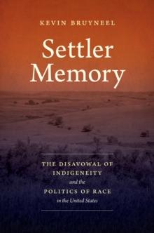 Settler Memory : The Disavowal of Indigeneity and the Politics of Race in the United States