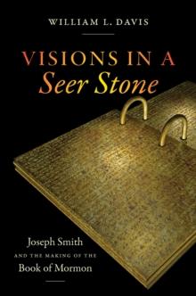 Visions in a Seer Stone : Joseph Smith and the Making of the Book of Mormon