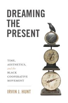 Dreaming the Present : Time, Aesthetics, and the Black Cooperative Movement