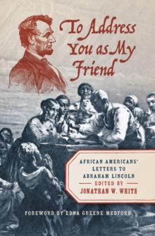 To Address You as My Friend : African Americans' Letters to Abraham Lincoln