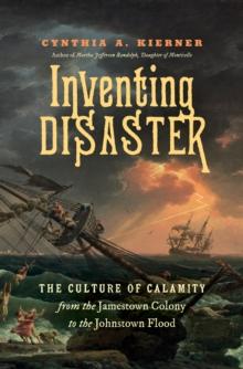 Inventing Disaster : The Culture of Calamity from the Jamestown Colony to the Johnstown Flood