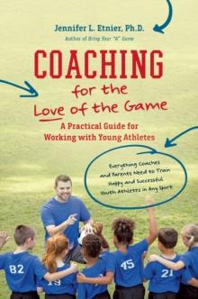 Coaching for the Love of the Game : A Practical Guide for Working with Young Athletes