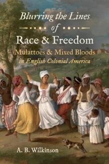 Blurring the Lines of Race and Freedom : Mulattoes and Mixed Bloods in English Colonial America