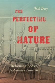 The Perfecting of Nature : Reforming Bodies in Antebellum Literature