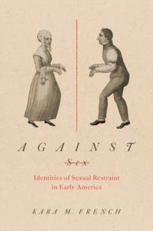 Against Sex : Identities of Sexual Restraint in Early America