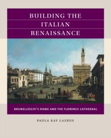 Building the Italian Renaissance : Brunelleschi's Dome and the Florence Cathedral