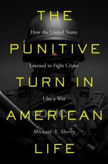 The Punitive Turn in American Life : How the United States Learned to Fight Crime Like a War