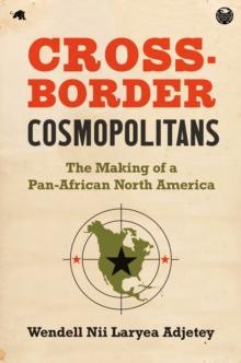 Cross-Border Cosmopolitans : The Making of a Pan-African North America