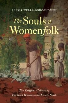 The Souls of Womenfolk : The Religious Cultures of Enslaved Women in the Lower South